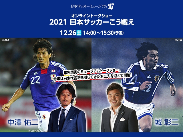 【応募は締め切りました】日本サッカーミュージアムオンライントークショー「2021日本サッカーこう戦え」開催のお知らせ【12/26(土)】