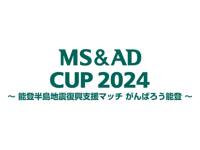 開催決定のお知らせ　MS&ADカップ2024 ～能登半島地震復興支援マッチ がんばろう能登～