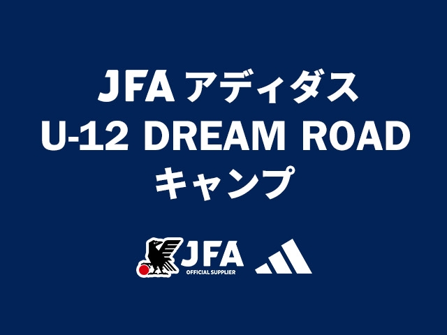 JFAとアディダスによるU-12年代の選手を対象とした特別イベント「JFA アディダス U-12 DREAM ROAD キャンプ 2024」を初開催～2024年12月14日(土)JFA夢フィールド～