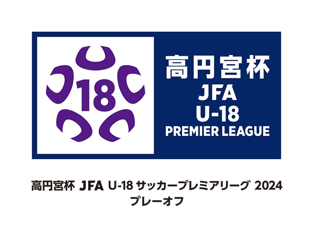 出場チーム・組み合わせ　高円宮杯 JFA U-18サッカープレミアリーグ 2024 プレーオフ