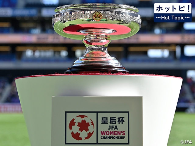 【ホットピ!~HotTopic~】7大会ぶりの元日決勝。女子日本一を懸けた戦いが始まる~皇后杯 JFA 第47回全日本女子サッカー選手権大会