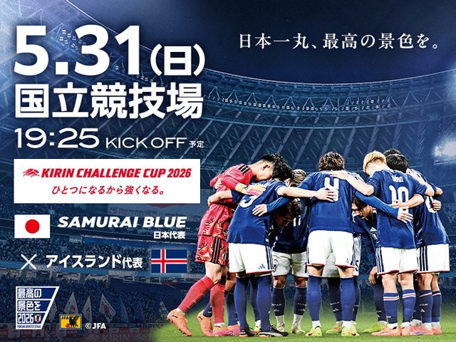 チケット完売のお知らせ　キリンチャレンジカップ2026 ひとつになるから強くなる。 SAMURAI BLUE（日本代表）対 アイスランド代表【5.31(日)＠東京／国立競技場】