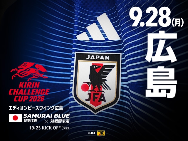 キックオフ時間決定および追加販売(チケットJFAのみ/先着順)のお知らせ キリンチャレンジカップ2026 SAMURAI BLUE(日本代表)対 対戦国未定【9.28(月)@広島/エディオンピースウイング広島】