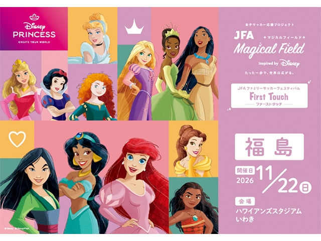 【11/22 福島会場開催決定！】JFA マジカルフィールド Inspired by Disney ファミリーサッカーフェスティバル ”ファーストタッチ”