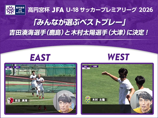 「みんなが選ぶベストプレー」ベストプレーは吉田湊海選手（鹿島）と木村太陽選手（大津）に決定！　高円宮杯 JFA U-18サッカープレミアリーグ 2026