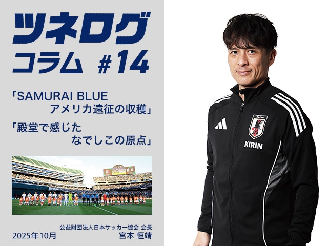ツネログコラム＃14「SAMURAI BLUEアメリカ遠征の収穫／殿堂で感じたなでしこの原点」