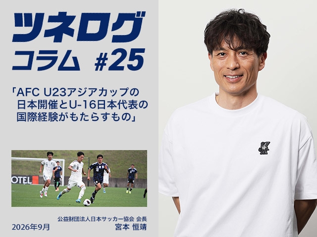 ツネログコラム＃25「AFC U23アジアカップの日本開催とU-16日本代表の国際経験がもたらすもの」