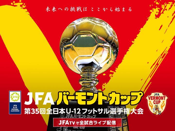 JFA バーモントカップ 第35回全日本U-12フットサル選手権大会　大会ページ(JFATV付)