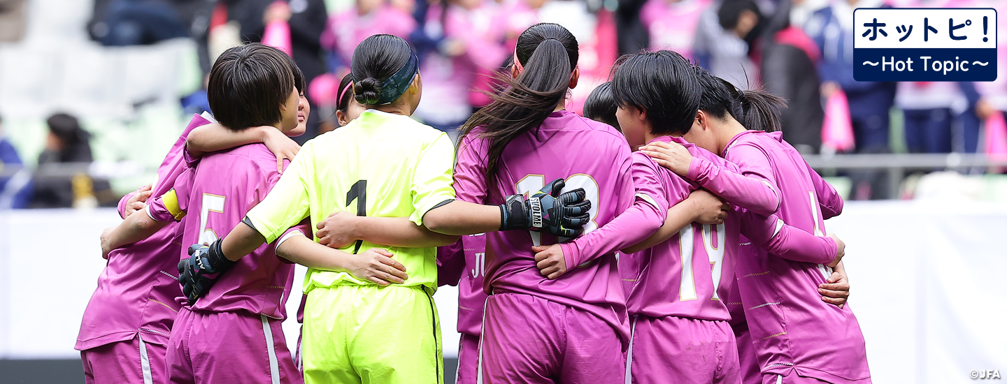 【ホットピ！～HotTopic～】第33回全日本高等学校女子サッカー選手権大会がいよいよ開幕