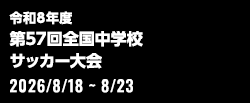 令和8年度 全国中学校体育大会 第57回全国中学校サッカー大会