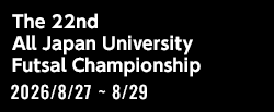 第22回 全日本大学フットサル大会[2026/8/27(木)～2026/8/29(土)]