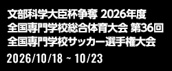 文部科学大臣杯争奪 2026年度 全国専門学校総合体育大会 第36回 全国専門学校サッカー選手権大会[2026/10/18(日)～2026/10/23(金)]
