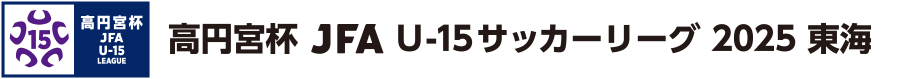 高円宮杯 JFA U-15 サッカーリーグ 2025 東海