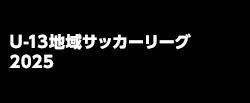 U-13地域サッカーリーグ 2025