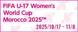 [U17w]FIFA U-17女子ワールドカップモロッコ2025