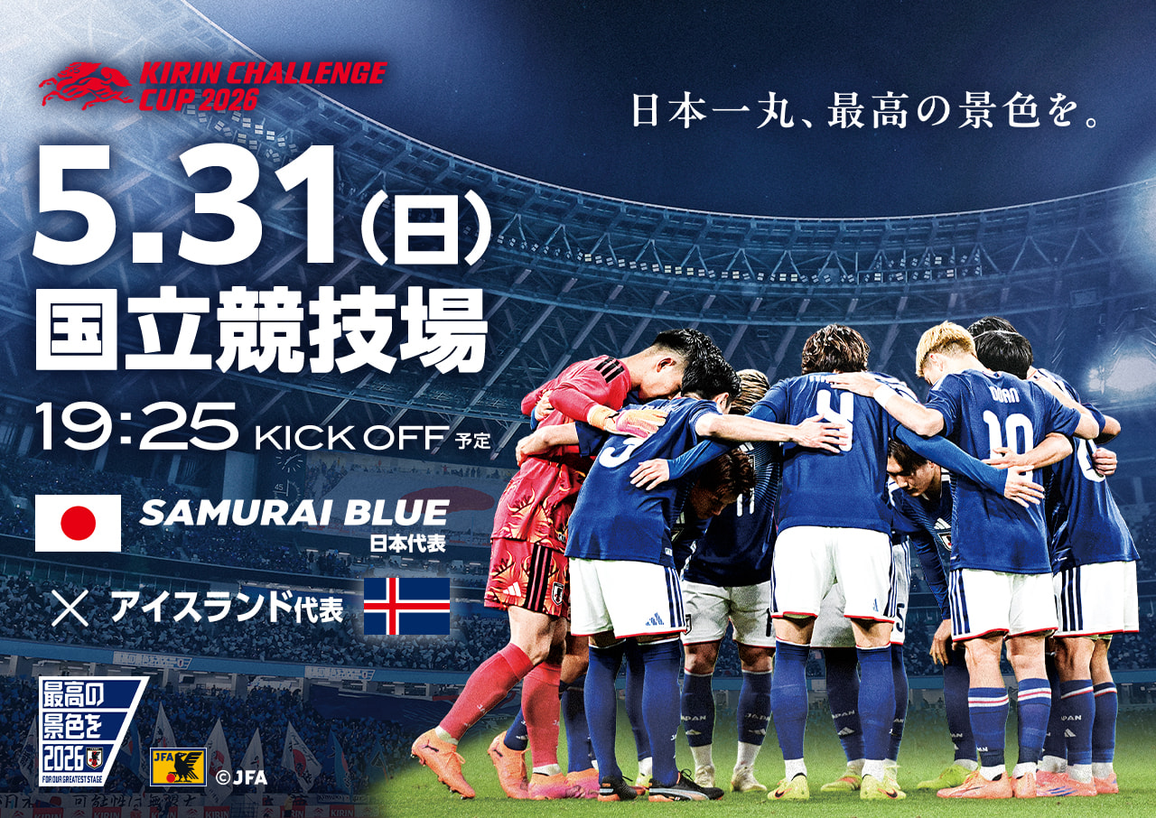 KIRIN CHALLENGE CUP 2026 5.131(日)19:15KICK OFF予定 国立競技場 KIRIN CHALEENCECUP 2025 SAMURAI BLUE（日本代表） vs アイスランド代表