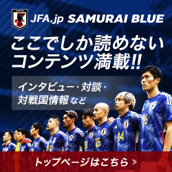 ここでしか読めないコンテンツ満載!! JFA.jp SAMURAI BLUE トップページはこちら