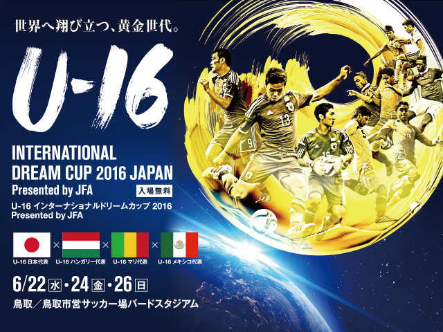 U 16日本代表メンバー スケジュール 6 26 鳥取 U 16 インターナショナルドリームカップ16 Japan Presented By Jfa Jfa 公益財団法人日本サッカー協会