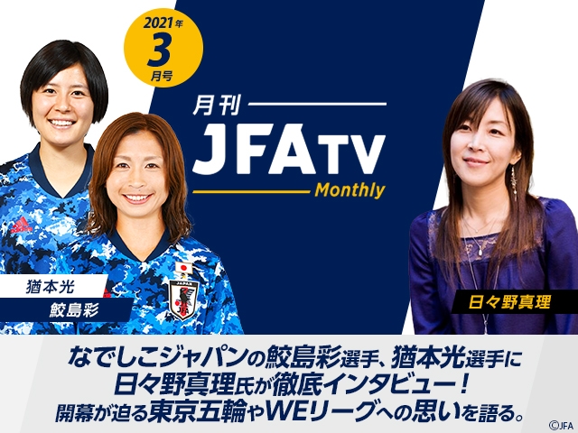 月刊JFATV 2021年3月号～【女子サッカーデー特集】なでしこジャパンの鮫島彩選手、猶本光選手が東京オリンピック・WEリーグへの思いを語る～