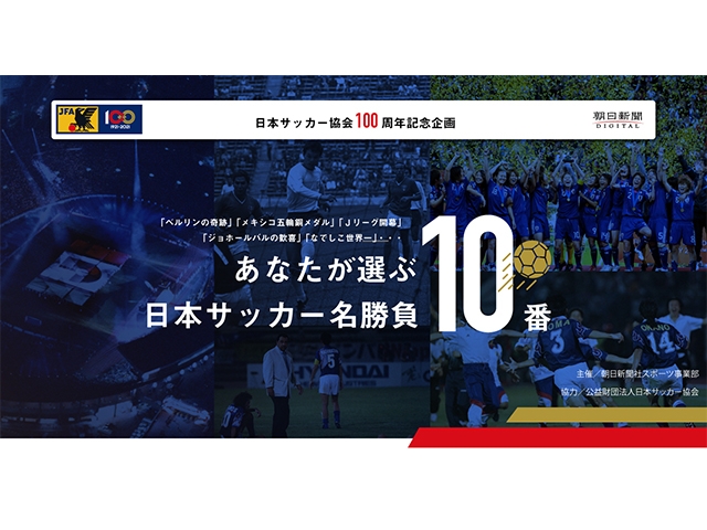 朝日新聞社による日本サッカー協会100周年記念企画 「あなたが選ぶ日本サッカー名勝負10番」