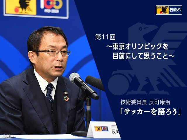 東京オリンピックを目前にして思うこと 技術委員長 反町康治 サッカーを語ろう 第11回 Jfa 公益財団法人日本サッカー協会