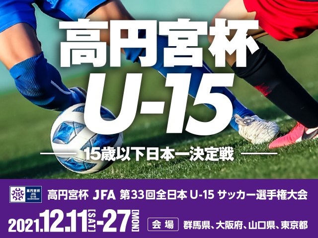 出場チーム紹介Vol.6　高円宮杯 JFA 第33回全日本U-15サッカー選手権大会