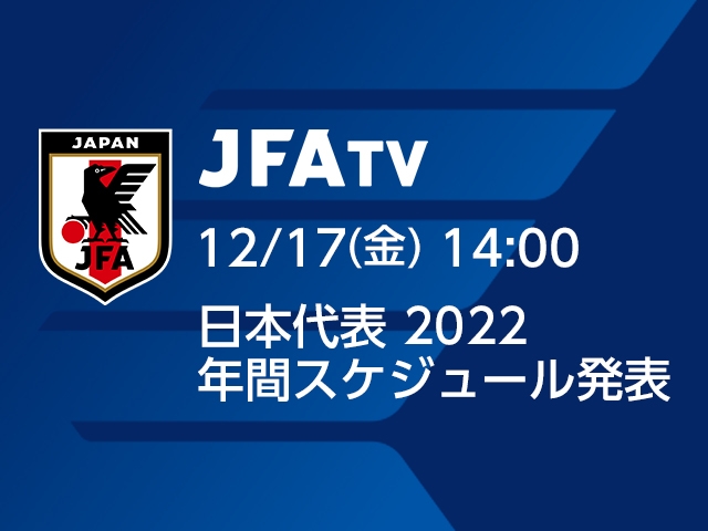 12月17日(金)14時より「日本代表 2022 年間スケジュール発表会見」をJFATVにてインターネットライブ配信