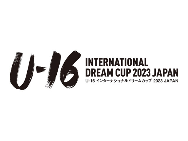 U-16 Japan National Team squad & schedule - International Dream Cup 2023 JAPAN (5/29-6/4＠Fukushima)