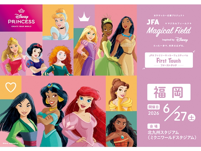 【6/27福岡会場 募集開始！】JFA マジカルフィールド Inspired by Disney ファミリーサッカーフェスティバル ”ファーストタッチ”
