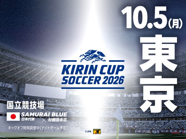 チケット追加販売(チケットJFAのみ/先着順)のお知らせ キリンカップサッカー2026 SAMURAI BLUE(日本代表)【10.5(月)@東京/国立競技場】