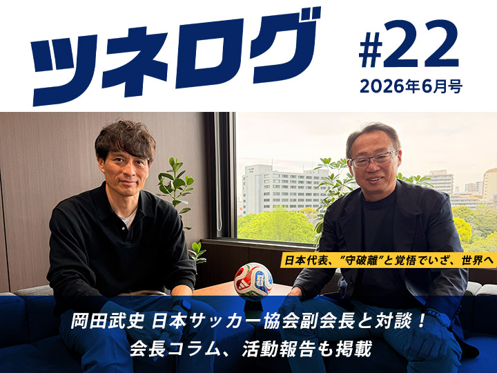 『ツネログ』＃22発行！　岡田武史 日本サッカー協会副会長を“マンマーク”