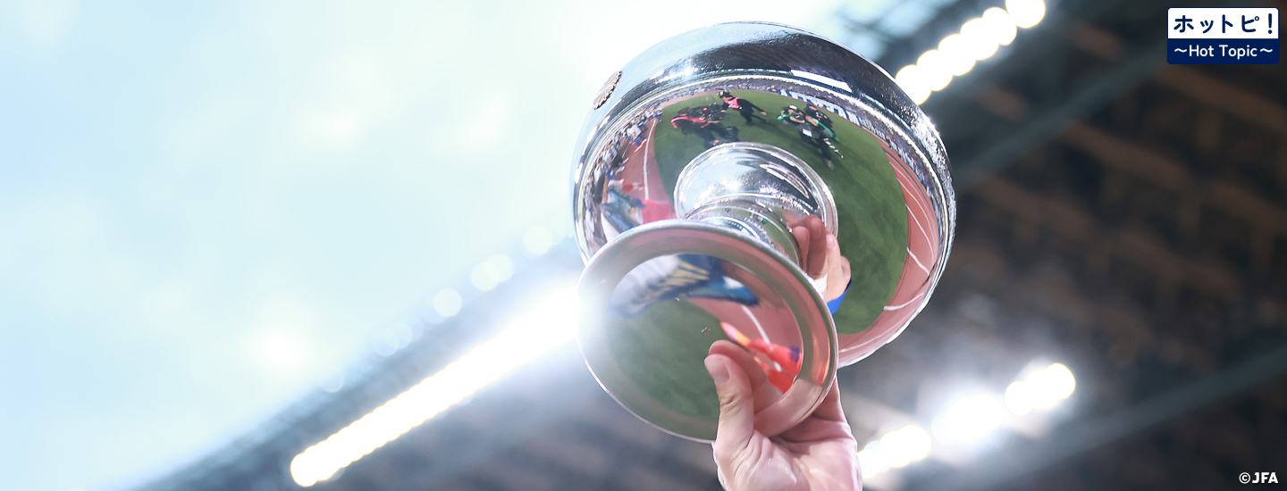 【ホットピ！～HotTopic～】「日本一」を目指して88チームが競う～天皇杯 JFA 第106回全日本サッカー選手権大会