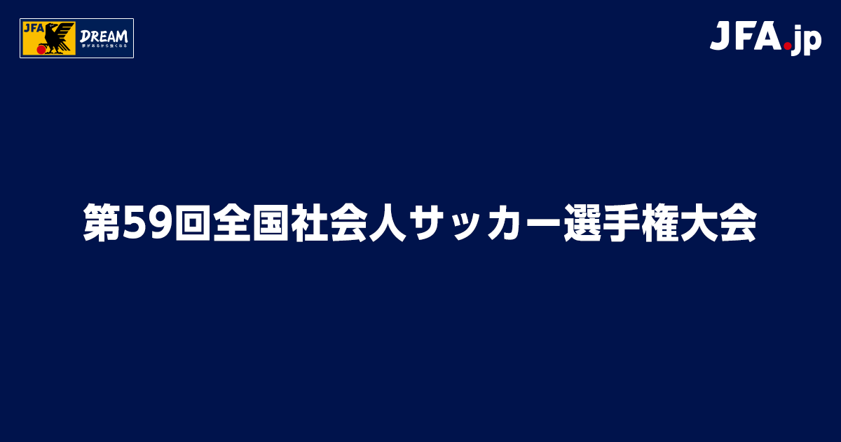 第59回全国社会人サッカー選手権大会 TOP｜JFA｜公益財団法人日本