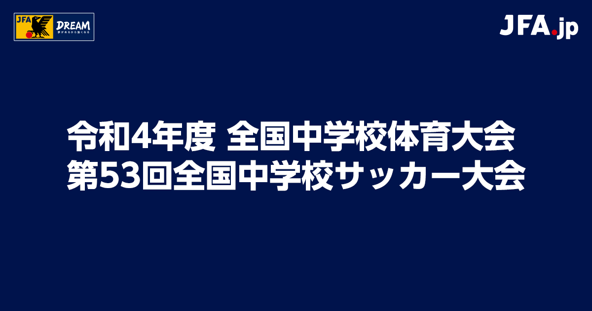 令和4年度 全国中学校体育大会 第53回全国中学校サッカー大会 Top Jfa 公益財団法人日本サッカー協会