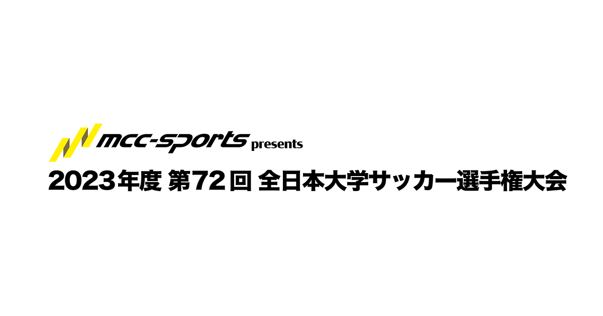 大会要項｜MCCスポーツpresents 2023年度 第72回 全日本大学サッカー選手権大会｜JFA.jp