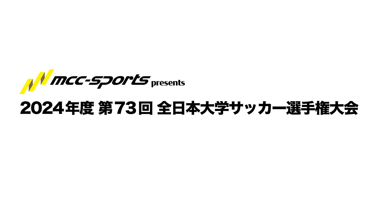 大会要項｜MCCスポーツpresents 2024年度 第73回 全日本大学サッカー選手権大会｜JFA.jp