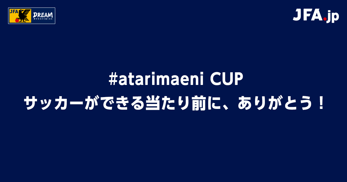 大学日本一に輝くのは 今年度唯一の全国大会 Atarimaeni Cup サッカーができる当たり前に ありがとう が開幕 Jfa 公益財団法人日本サッカー協会