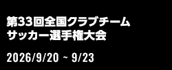第33回全国クラブチームサッカー選手権大会[2026/9/20(日)～2026/9/23(水)]