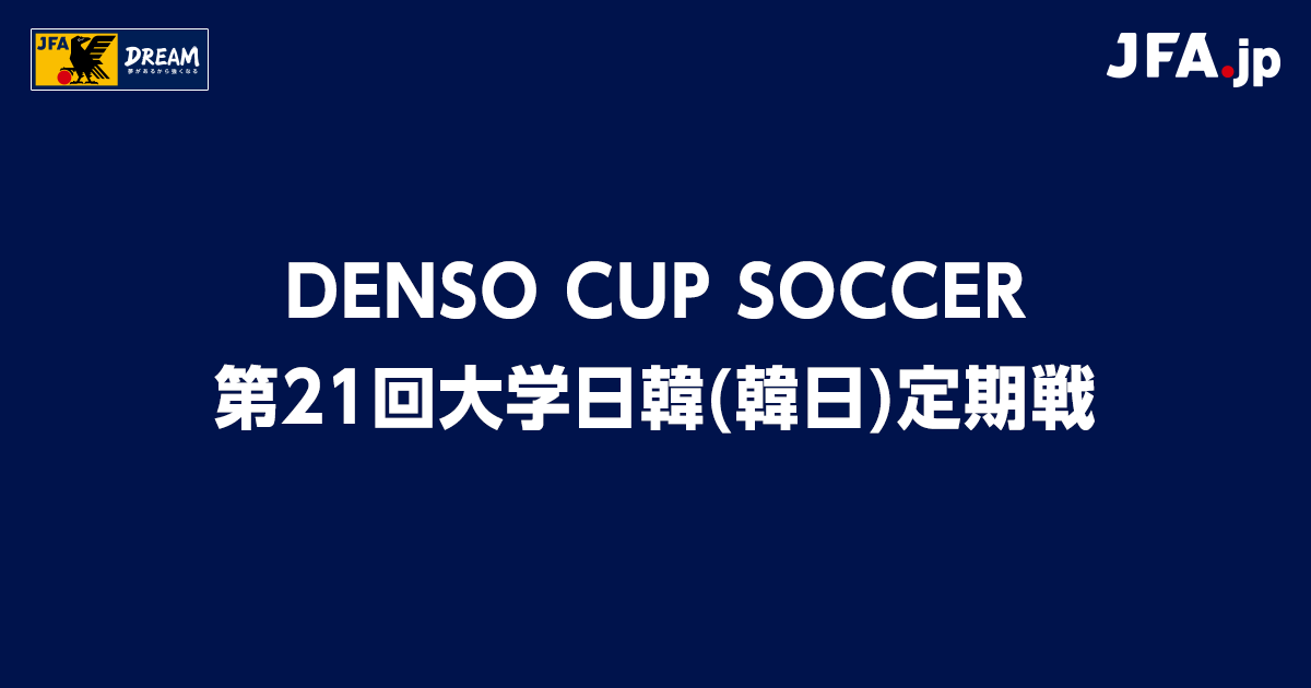 全日本大学選抜 vs 全韓國大学選抜 試合情報｜DENSO CUP SOCCER 第21回