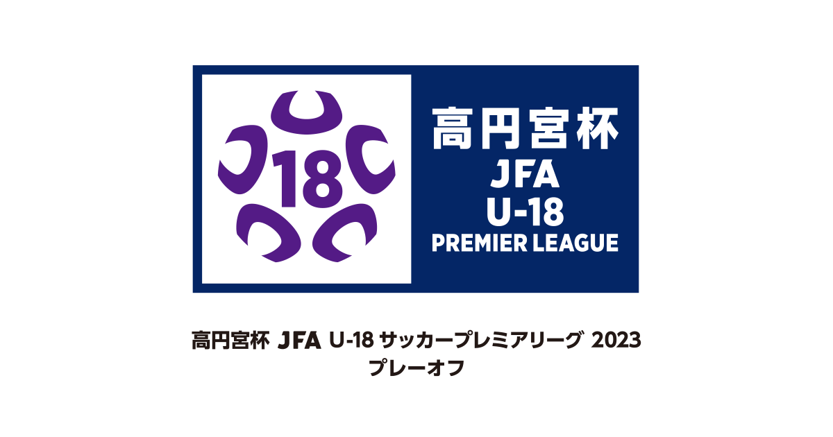 高円宮杯 JFA U-18サッカープレミアリーグ 2023 プレーオフ TOP｜JFA