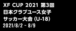 XF CUP 2021 第3回 日本クラブユース女子サッカー大会（U-18）