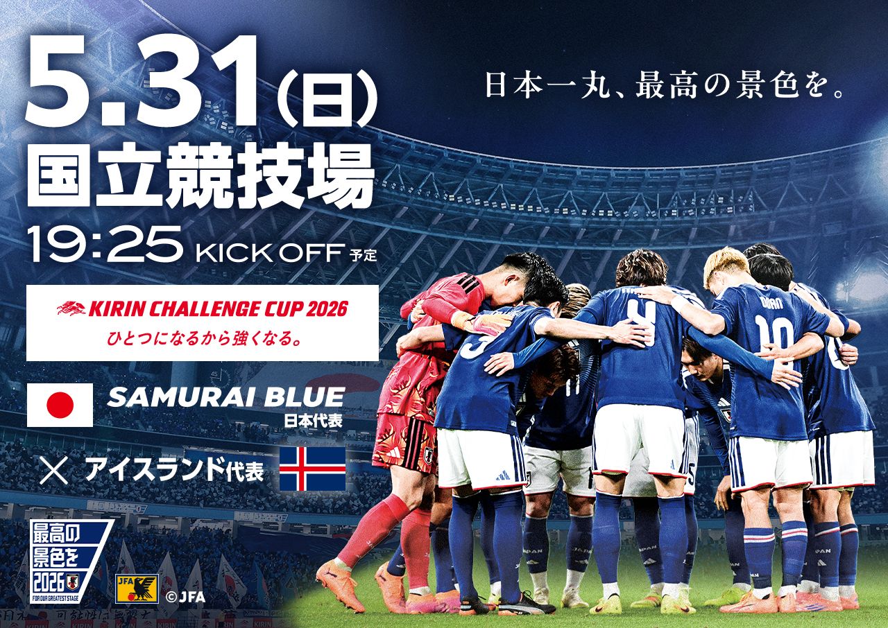 5.31(日)19:15KICK OFF予定 国立競技場 KIRIN CHALEENCECUP 2026「ひとつになるから強くなる。」 SAMURAI BLUE（日本代表） vs アイスランド代表「日本一丸、最高の景色を。」